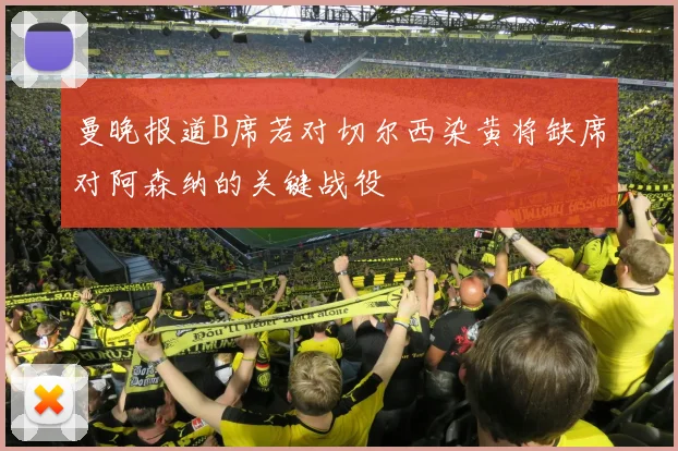 曼晚报道B席若对切尔西染黄将缺席对阿森纳的关键战役