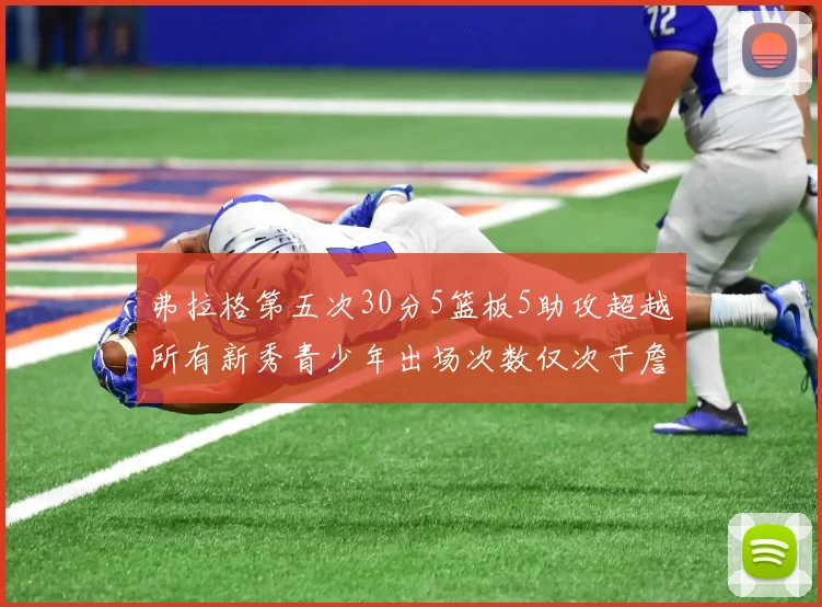弗拉格第五次30分5篮板5助攻超越所有新秀青少年出场次数仅次于詹姆斯