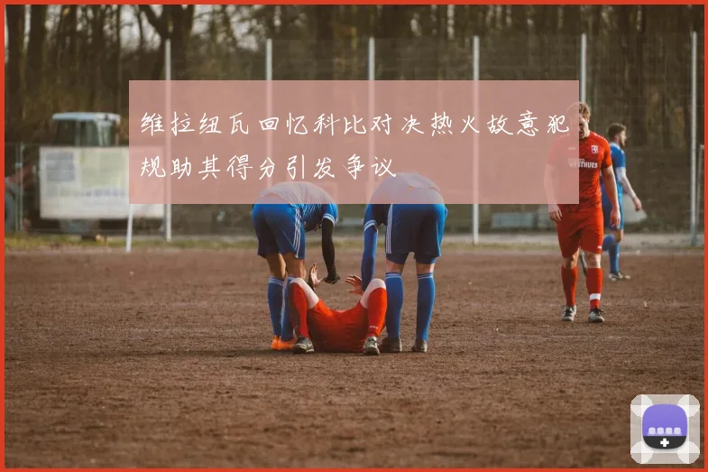 维拉纽瓦回忆科比对决热火故意犯规助其得分引发争议