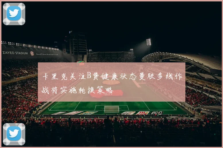 卡里克关注B费健康状态曼联多线作战将实施轮换策略