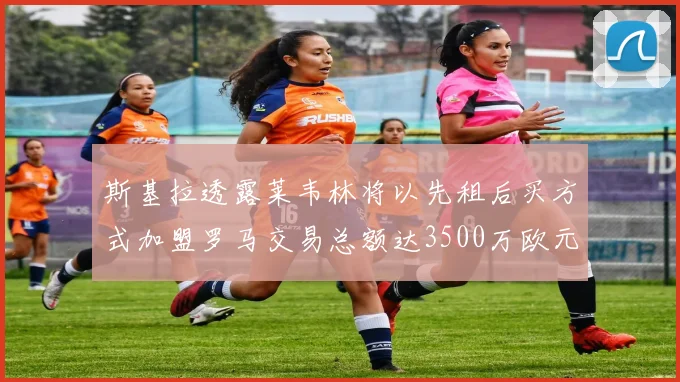 斯基拉透露莱韦林将以先租后买方式加盟罗马交易总额达3500万欧元